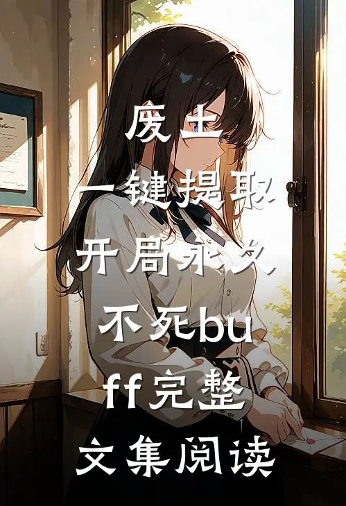 废土，一键提取，开局永久不死buff完整文集阅读