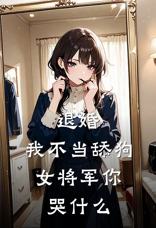 退婚：我不当舔狗，女将军你哭什么