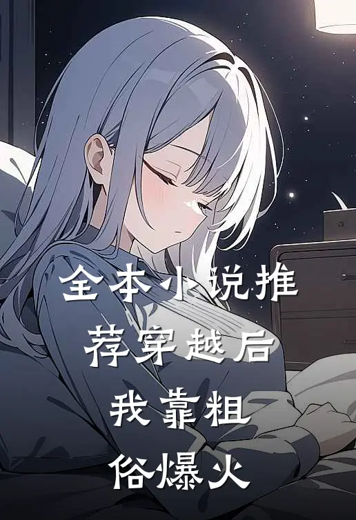 全本小说推荐穿越后，我靠粗俗爆火