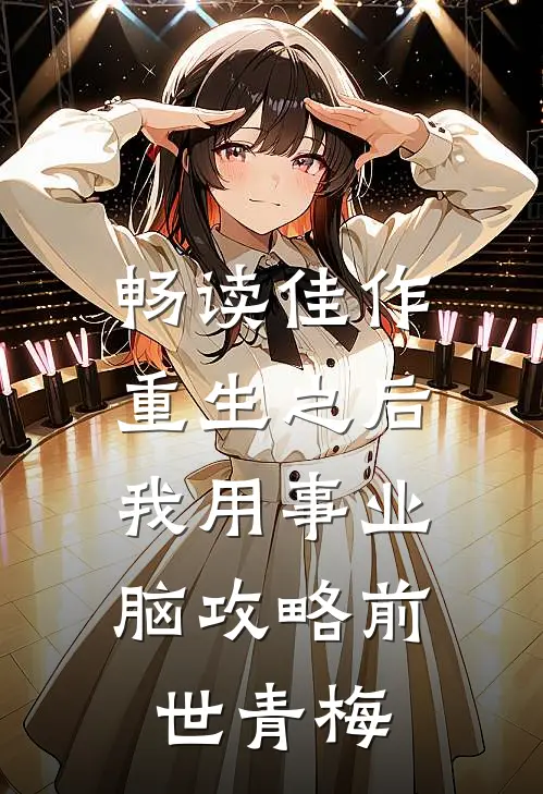 畅读佳作重生之后，我用事业脑攻略前世青梅