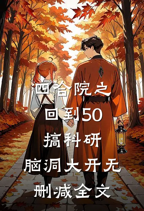 四合院之回到50搞科研，脑洞大开无删减全文