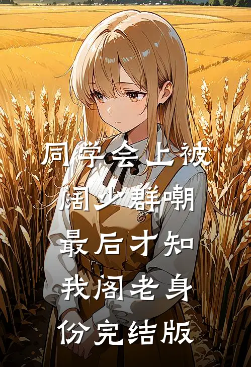 同学会上被阔少群嘲，最后才知我阁老身份完结版