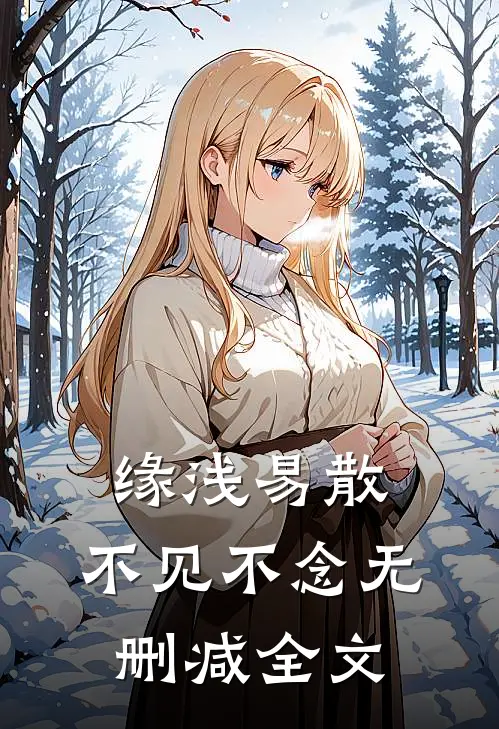 缘浅易散，不见不念无删减全文