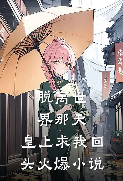脱离世界那天，皇上求我回头火爆小说