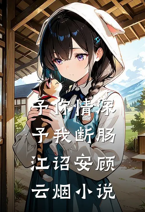 予你情深，予我断肠江诏安顾云烟小说