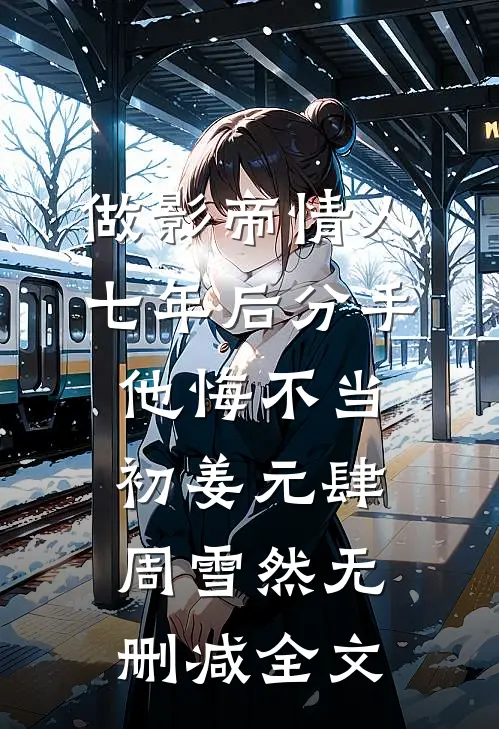 做影帝情人七年后分手，他悔不当初姜元肆周雪然无删减全文