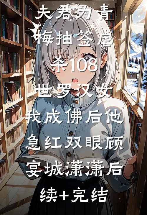 夫君为青梅抽签虐杀108世罗汉女，我成佛后他急红双眼顾宴城潇潇后续+完结