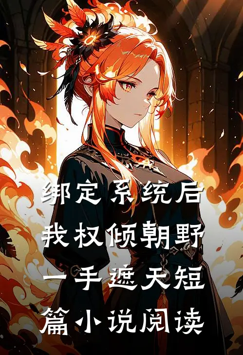 绑定系统后，我权倾朝野，一手遮天短篇小说阅读