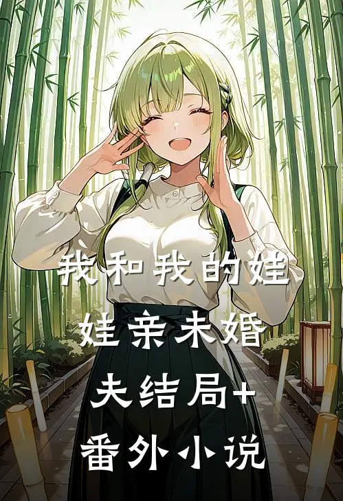 我和我的娃娃亲未婚夫结局+番外小说