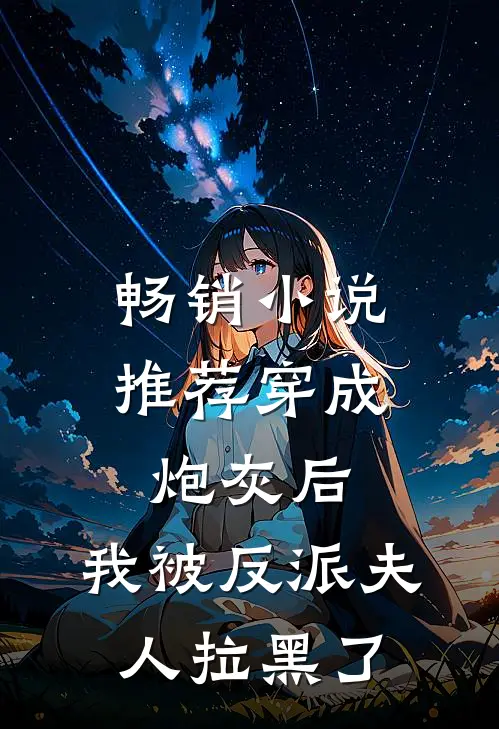畅销小说推荐穿成炮灰后，我被反派夫人拉黑了