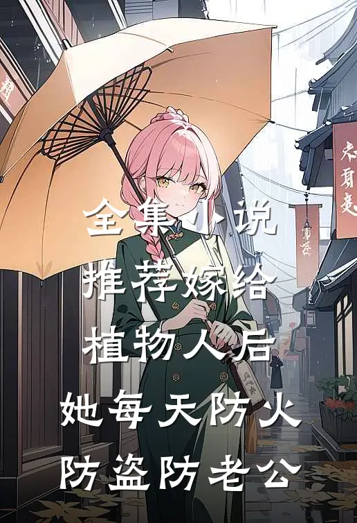 全集小说推荐嫁给植物人后，她每天防火防盗防老公