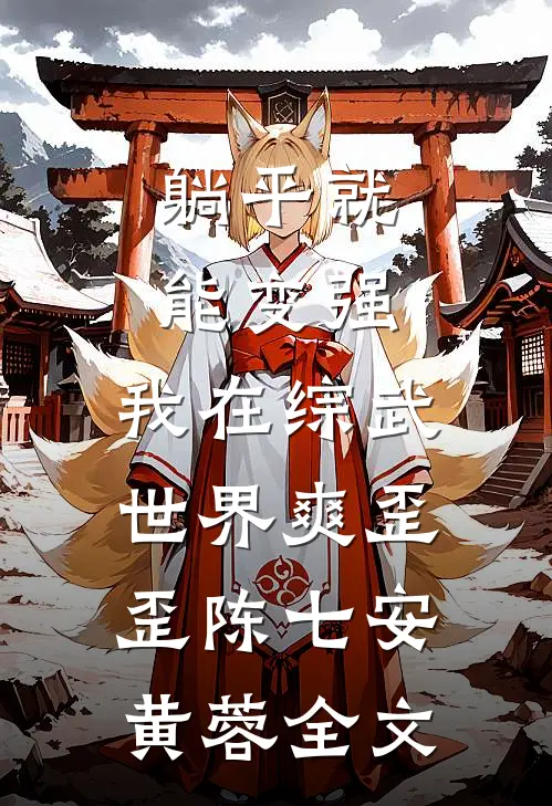 躺平就能变强，我在综武世界爽歪歪陈七安黄蓉全文