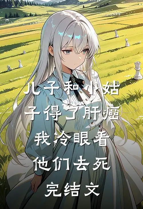 儿子和小姑子得了肝癌，我冷眼看他们去死完结文