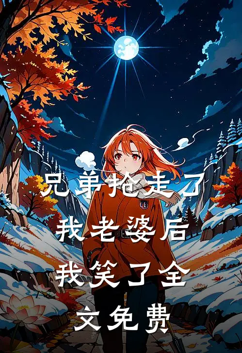 兄弟抢走了我老婆后，我笑了全文免费