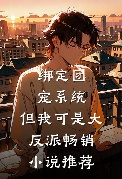 绑定团宠系统，但我可是大反派畅销小说推荐