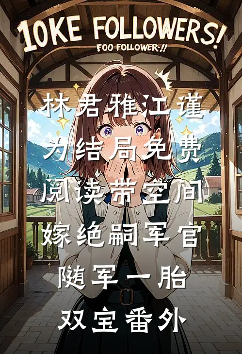 林君雅江谨为结局免费阅读带空间嫁绝嗣军官，随军一胎双宝番外