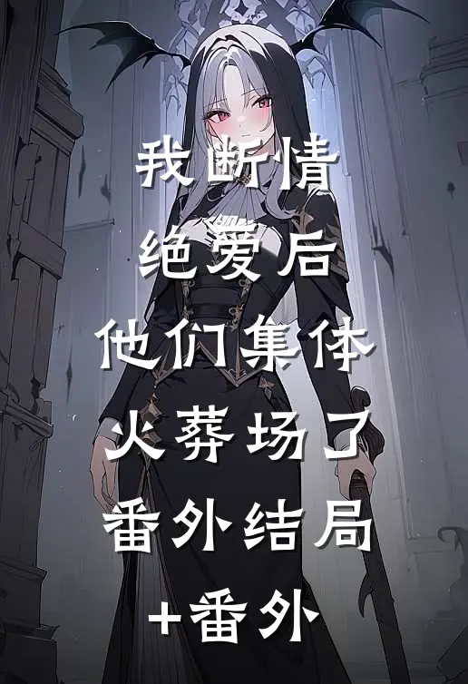 我断情绝爱后，他们集体火葬场了：  番外结局+番外