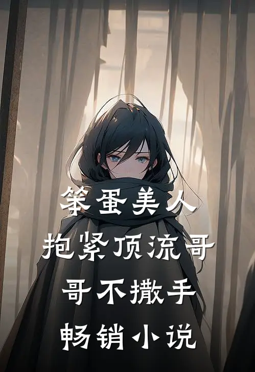 笨蛋美人：抱紧顶流哥哥不撒手畅销小说