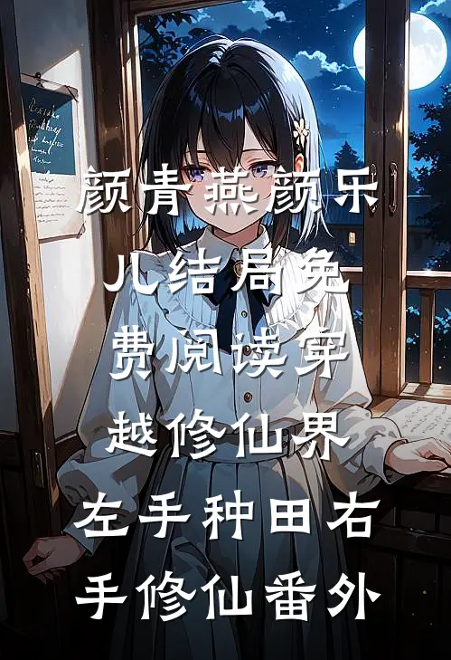 颜青燕颜乐儿结局免费阅读穿越修仙界：左手种田右手修仙番外