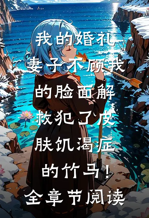 我的婚礼，妻子不顾我的脸面解救犯了皮肤饥渴症的竹马！全章节阅读