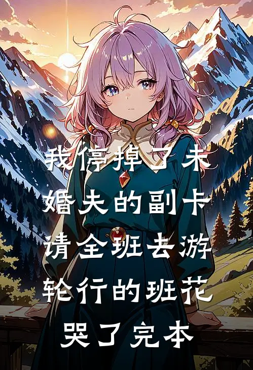 我停掉了未婚夫的副卡，请全班去游轮行的班花哭了完本