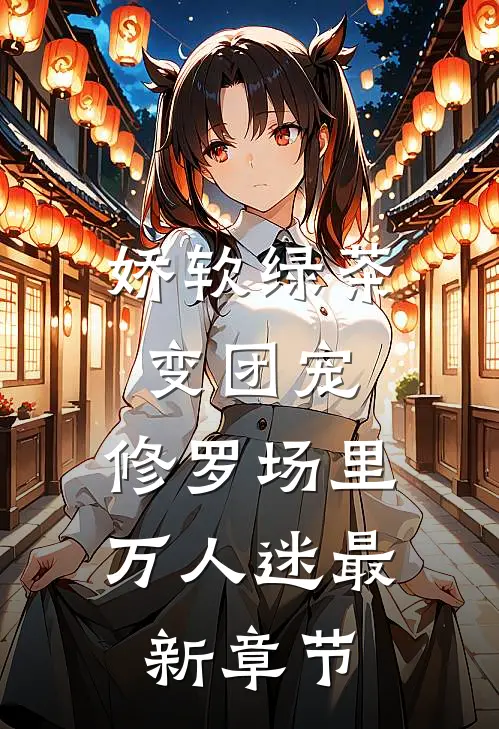 娇软绿茶变团宠，修罗场里万人迷最新章节