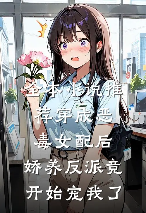 全本小说推荐穿成恶毒女配后，娇养反派竟开始宠我了