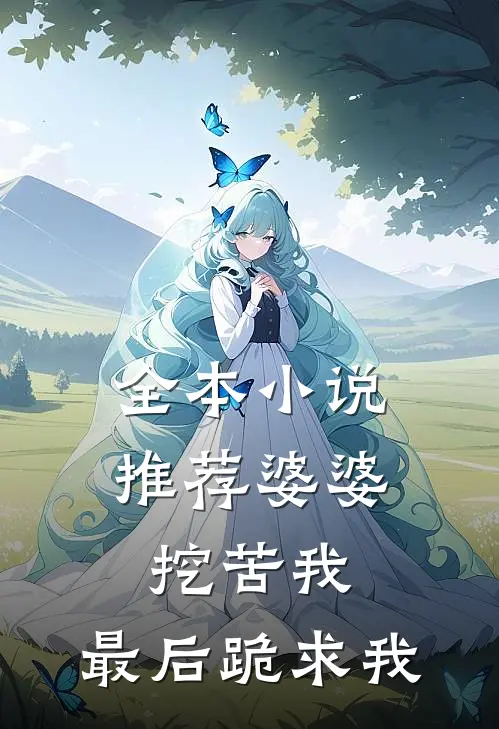 全本小说推荐婆婆挖苦我，最后跪求我