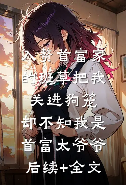 入赘首富家的班草把我关进狗笼，却不知我是首富太爷爷后续+全文