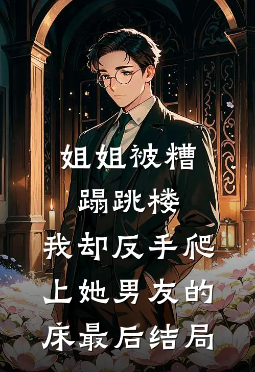 姐姐被糟蹋跳楼，我却反手爬上她男友的床最后结局