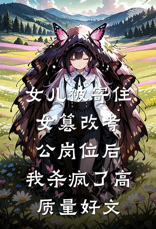 女儿被寄住女篡改考公岗位后，我杀疯了高质量好文