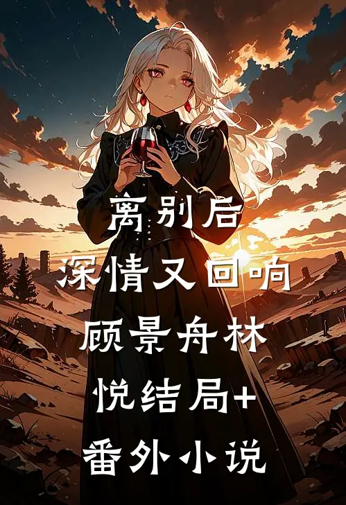 离别后，深情又回响顾景舟林悦结局+番外小说