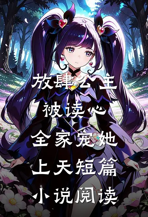 放肆公主被读心，全家宠她上天短篇小说阅读