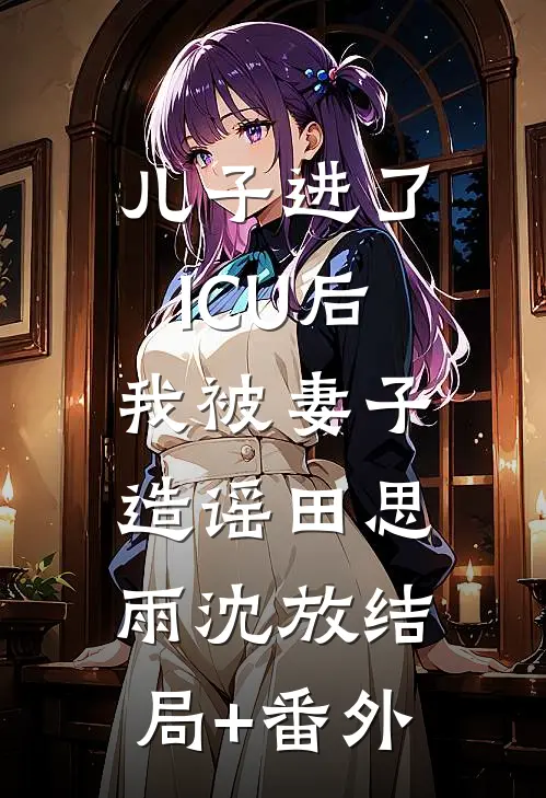 儿子进了ICU后，我被妻子造谣田思雨沈放结局+番外