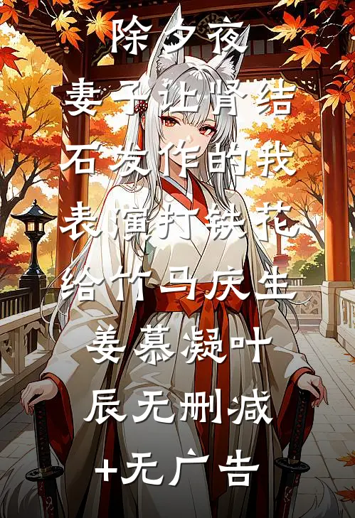 除夕夜，妻子让肾结石发作的我表演打铁花给竹马庆生姜慕凝叶辰无删减+无广告