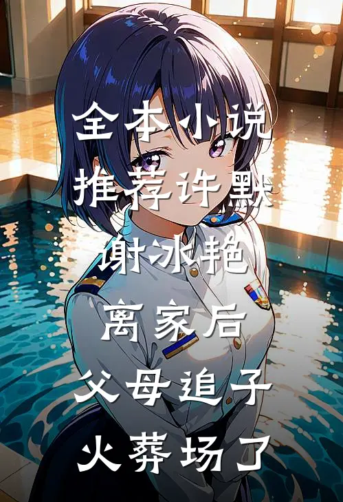 全本小说推荐许默谢冰艳:离家后,父母追子火葬场了