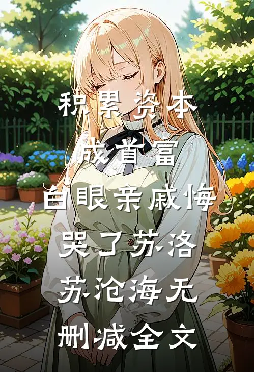 积累资本成首富，白眼亲戚悔哭了苏洛苏沧海无删减全文