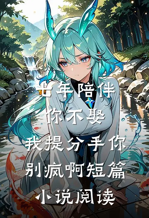 七年陪伴你不娶，我提分手你别疯啊短篇小说阅读