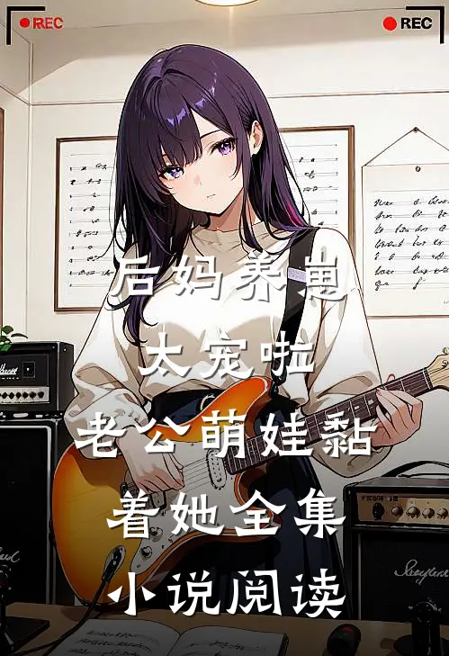 后妈养崽：太宠啦，老公萌娃黏着她全集小说阅读