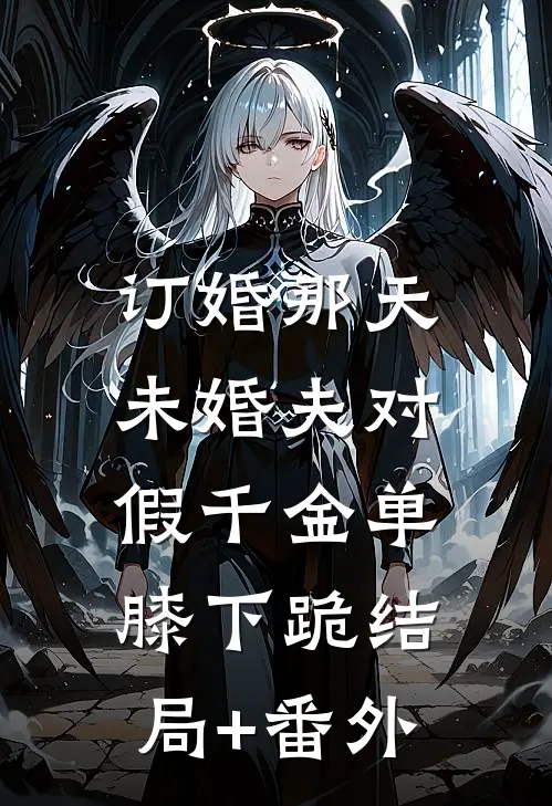 订婚那天，未婚夫对假千金单膝下跪结局+番外