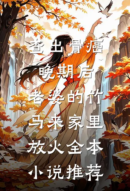 查出骨癌晚期后，老婆的竹马来家里放火全本小说推荐