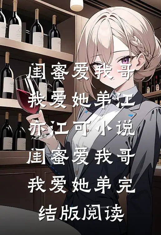 闺蜜爱我哥，我爱她弟江亦江可小说_闺蜜爱我哥，我爱她弟完结版阅读