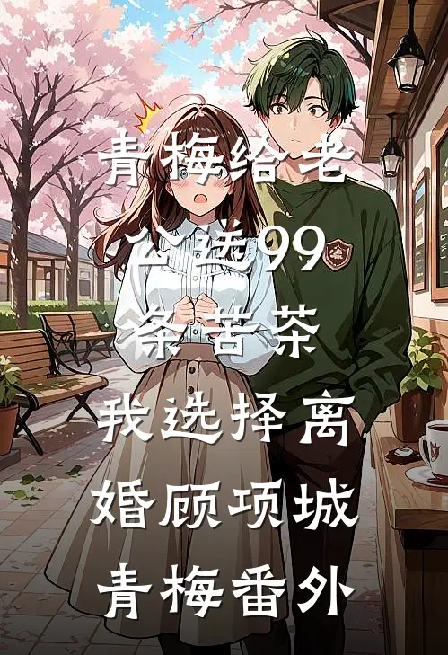青梅给老公送99条苦茶，我选择离婚顾项城青梅番外