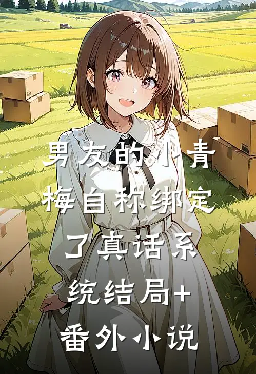 男友的小青梅自称绑定了真话系统结局+番外小说