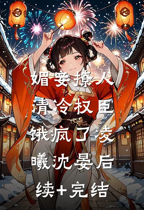 媚妾撩人，清冷权臣饿疯了凌曦沈晏后续+完结