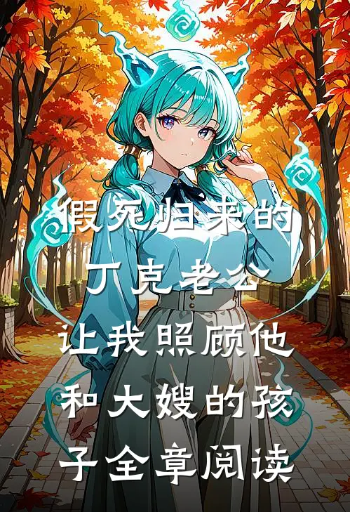 假死归来的丁克老公，让我照顾他和大嫂的孩子全章阅读
