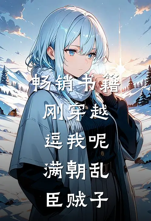 畅销书籍刚穿越，逗我呢，满朝乱臣贼子