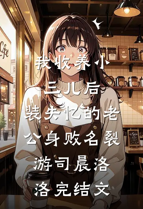 我收养小三儿后，装失忆的老公身败名裂游司晨洛洛完结文