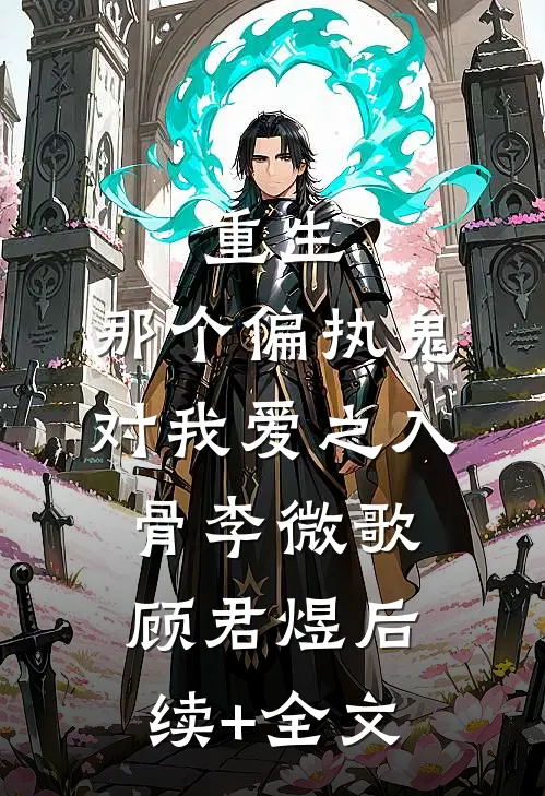重生：那个偏执鬼对我爱之入骨李微歌顾君煜后续+全文