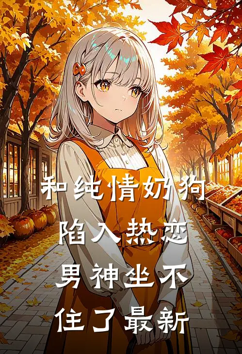 和纯情奶狗陷入热恋，男神坐不住了最新